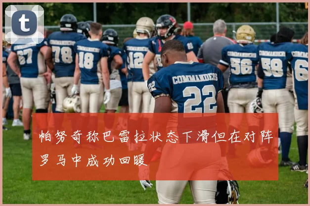 帕努奇称巴雷拉状态下滑但在对阵罗马中成功回暖