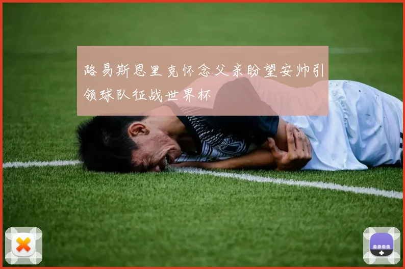 路易斯恩里克怀念父亲盼望安帅引领球队征战世界杯