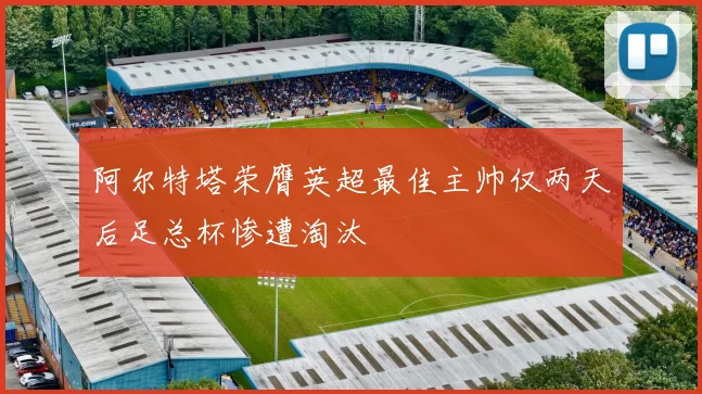 阿尔特塔荣膺英超最佳主帅仅两天后足总杯惨遭淘汰
