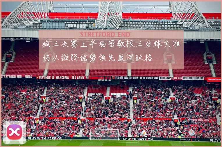疯三决赛上半场密歇根三分球失准仍以微弱优势领先康涅狄格