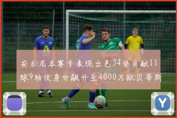 安东尼本赛季表现出色34场贡献11球9助攻身价飙升至4000万欧贝蒂斯最高