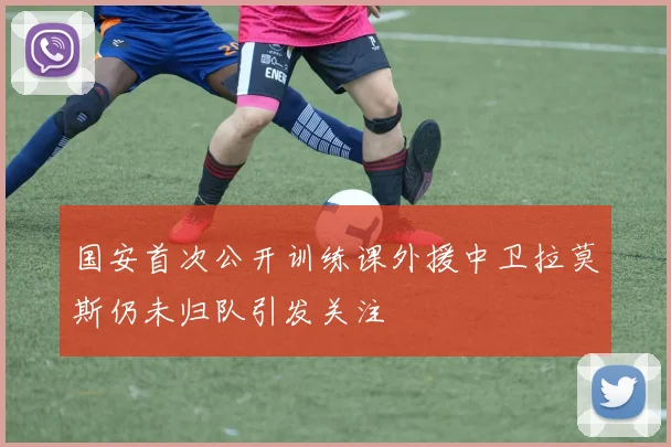 国安首次公开训练课外援中卫拉莫斯仍未归队引发关注