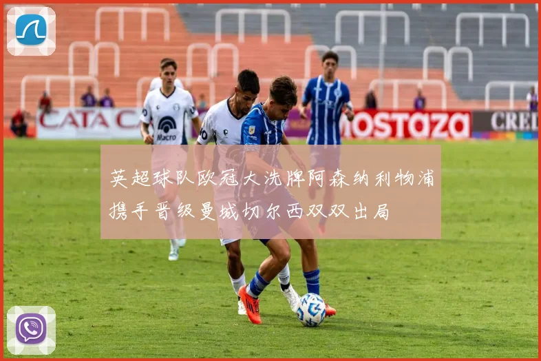 英超球队欧冠大洗牌阿森纳利物浦携手晋级曼城切尔西双双出局